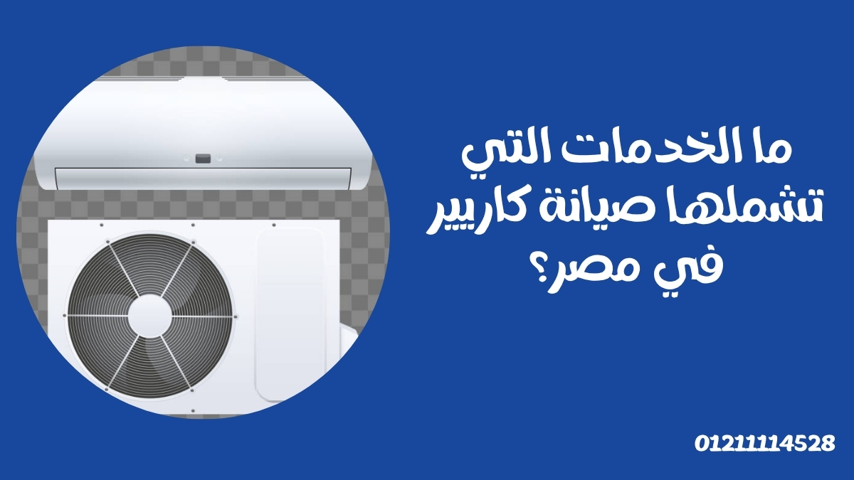 ما الخدمات التي تشملها صيانة كاريير في مصر؟
