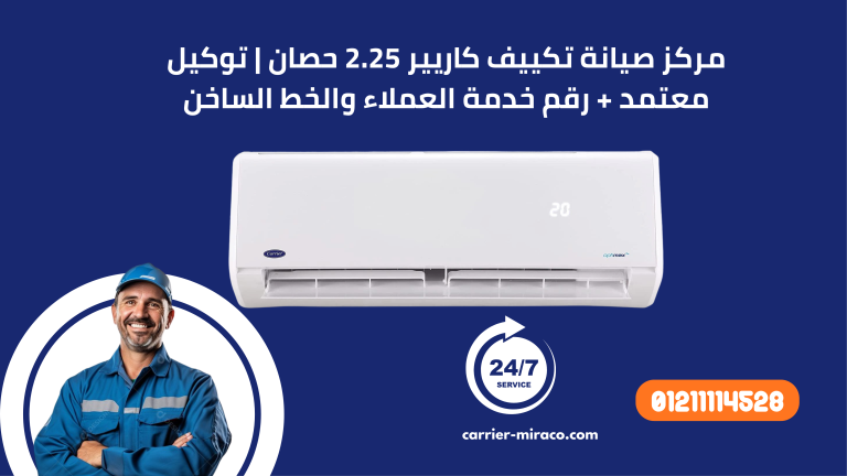 مركز صيانة تكييف كاريير 2.25 حصان | توكيل معتمد + رقم خدمة العملاء والخط الساخن