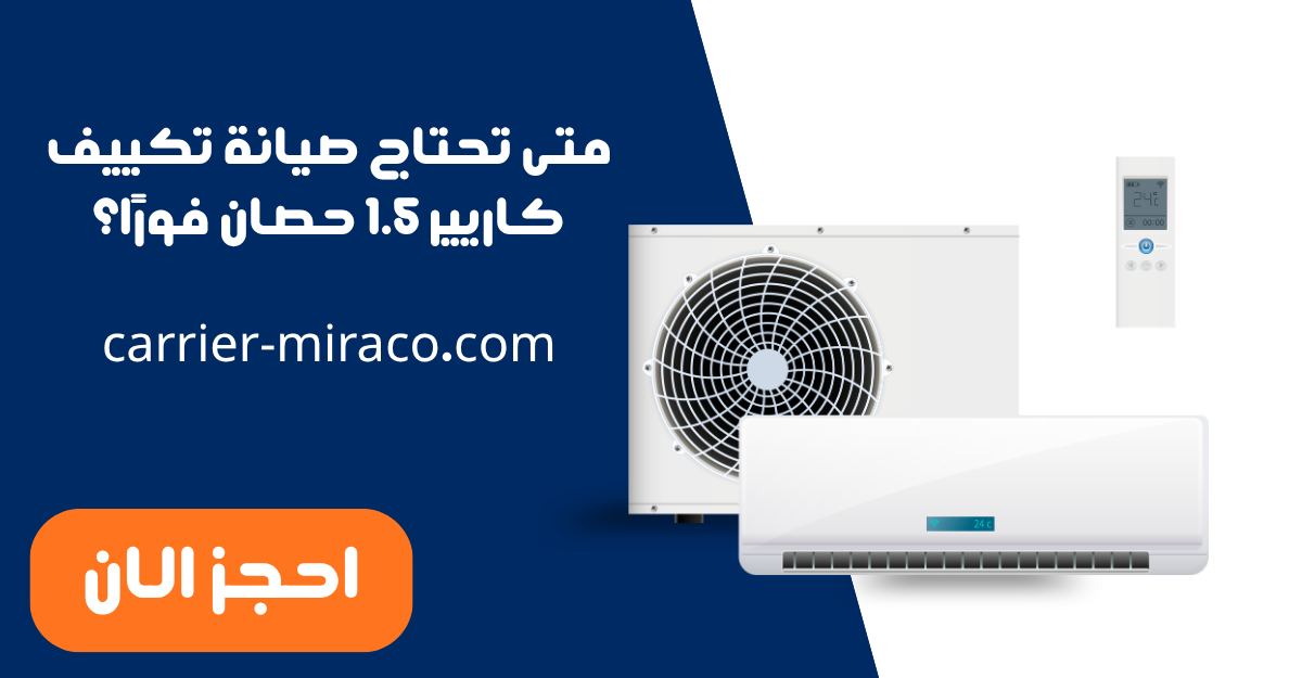متى تحتاج صيانة تكييف كاريير 1.5 حصان فورًا؟