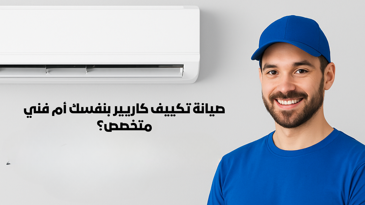 صيانة تكييف كاريير بنفسك أم فني متخصص؟