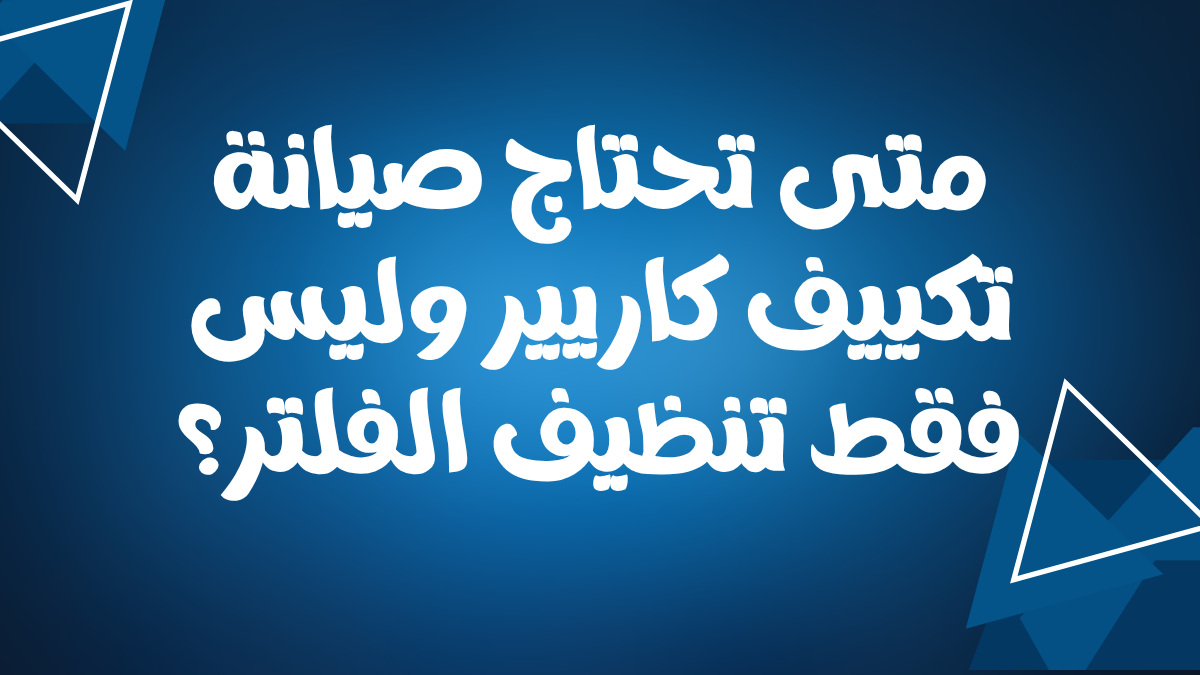 متى تحتاج صيانة تكييف كاريير وليس فقط تنظيف الفلتر؟