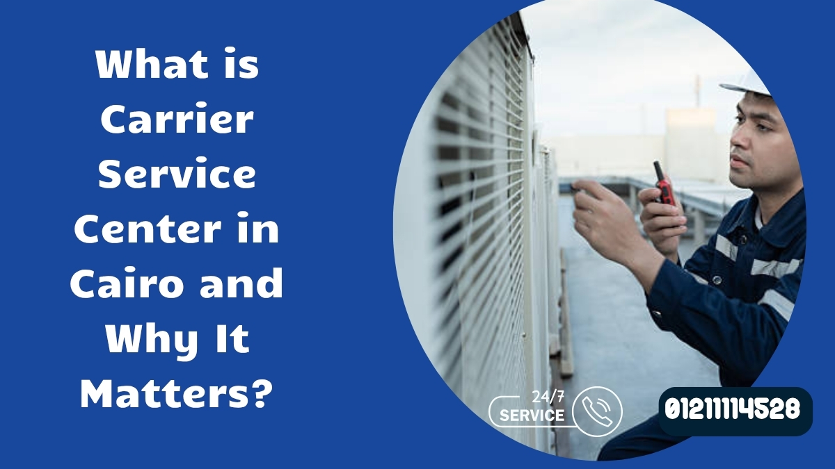What is Carrier Service Center in Cairo and Why It Matters?