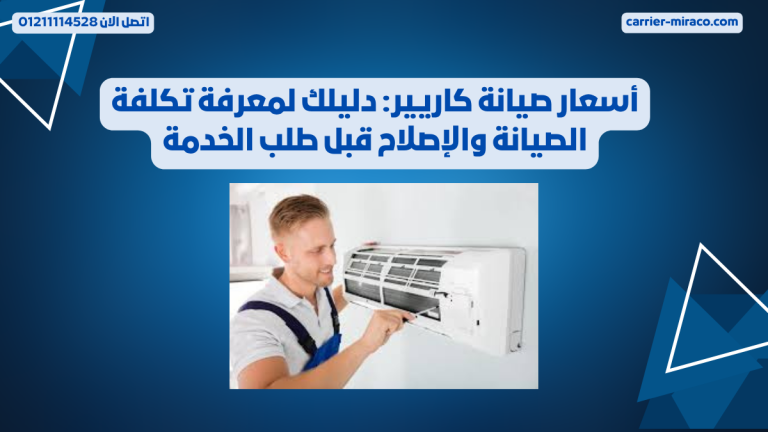 أسعار صيانة كاريير: دليلك لمعرفة تكلفة الصيانة والإصلاح قبل طلب الخدمة