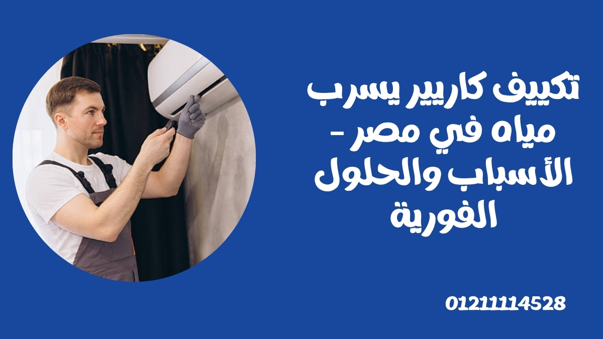 تكييف كاريير يسرب مياه في مصر – الأسباب والحلول الفورية