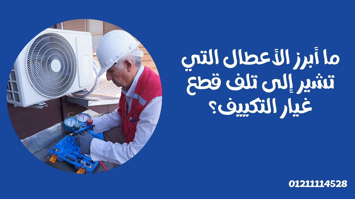 ما أبرز الأعطال التي تشير إلى تلف قطع غيار التكييف؟
