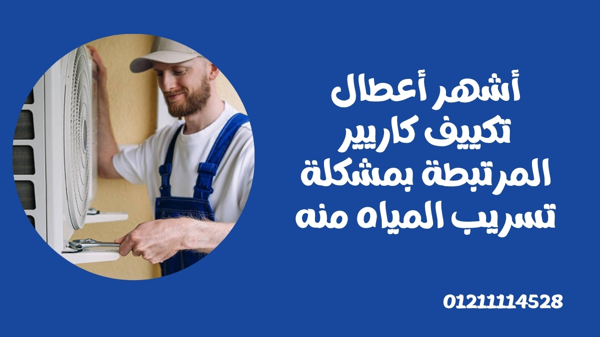 أشهر أعطال تكييف كاريير المرتبطة بمشكلة تسريب المياه منه