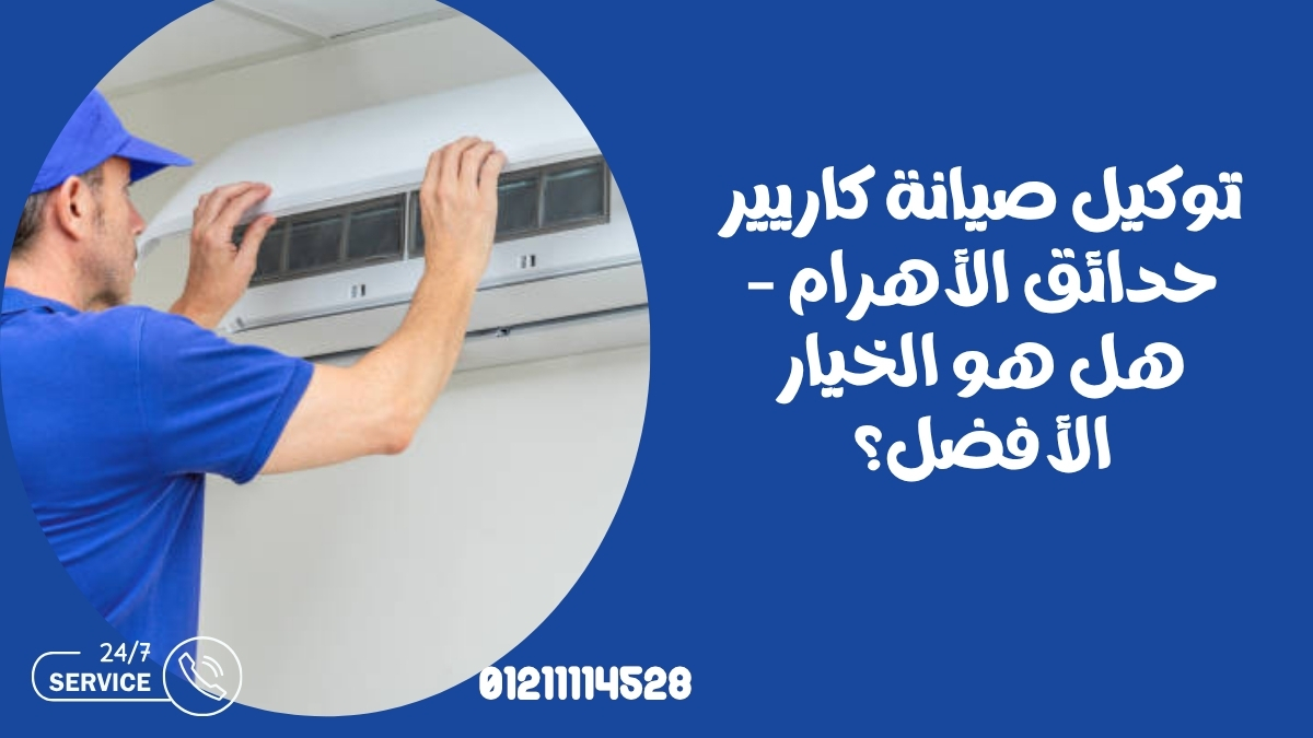 توكيل صيانة كاريير حدائق الأهرام – هل هو الخيار الأفضل؟