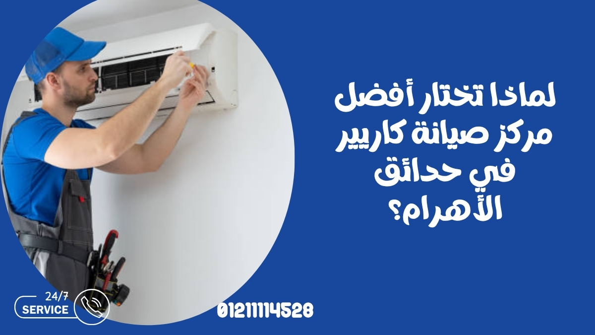 لماذا تختار أفضل مركز صيانة كاريير في حدائق الأهرام؟