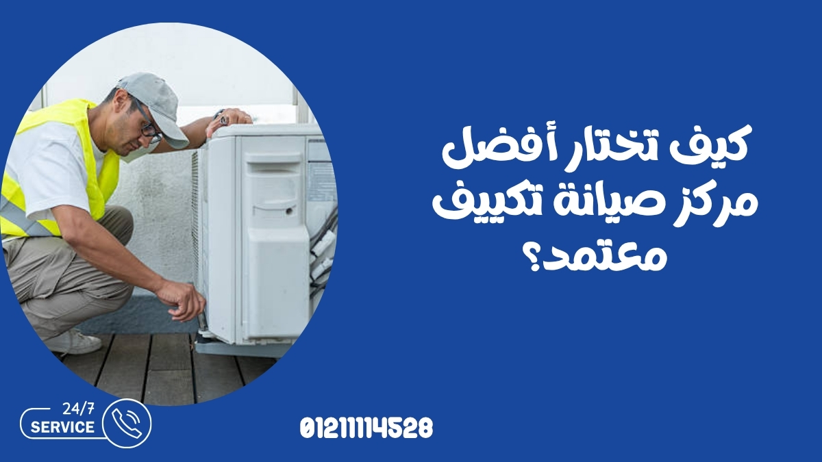 كيف تختار أفضل مركز صيانة تكييف معتمد؟