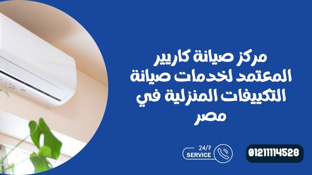 مركز صيانة كاريير المعتمد لخدمات صيانة التكييفات المنزلية في مصر