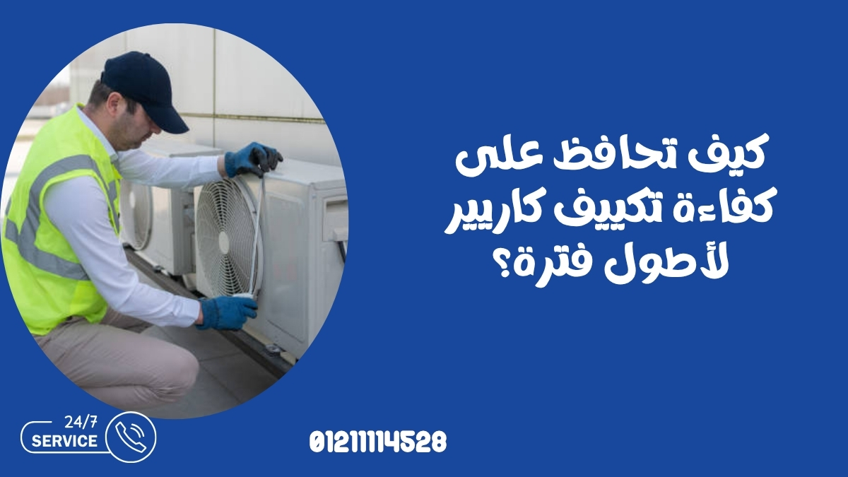 كيف تحافظ على كفاءة تكييف كاريير لأطول فترة؟