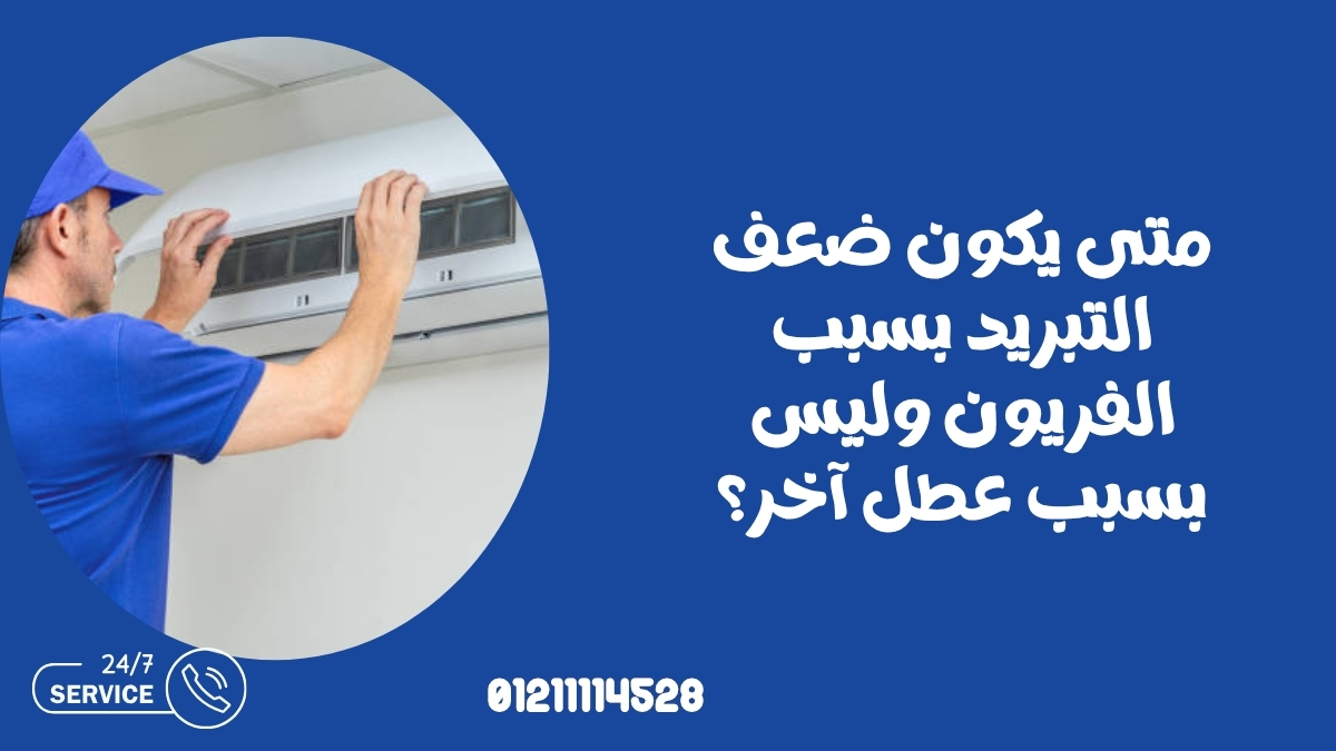 متى يكون ضعف التبريد بسبب الفريون وليس بسبب عطل آخر؟