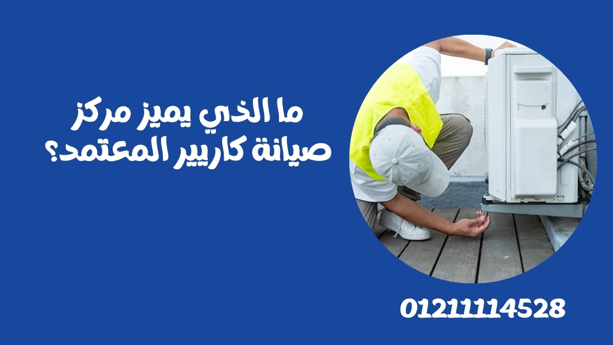 ما الذي يميز مركز صيانة كاريير المعتمد؟