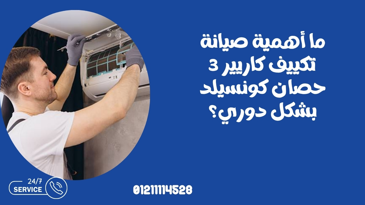 ما أهمية صيانة تكييف كاريير 3 حصان كونسيلد بشكل دوري؟