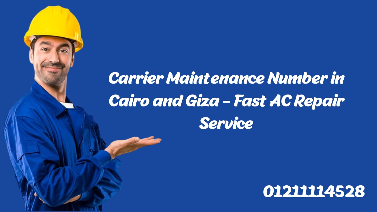 Carrier Maintenance Number in Cairo and Giza – Fast AC Repair Service